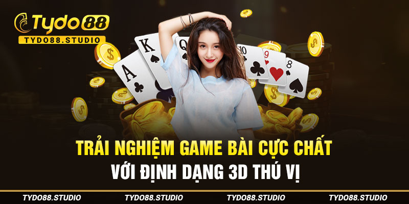 Trải nghiệm game bài cực chất với định dạng 3D thú vị